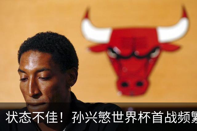 状态不佳！孙兴慜世界杯首战频繁失良机 韩媒：令人失望！