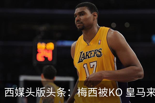 西媒头版头条：梅西被KO 皇马来自另一个世界